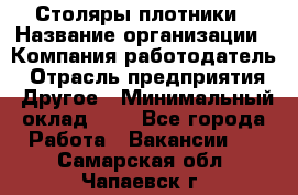 Столяры-плотники › Название организации ­ Компания-работодатель › Отрасль предприятия ­ Другое › Минимальный оклад ­ 1 - Все города Работа » Вакансии   . Самарская обл.,Чапаевск г.